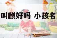 猪宝宝起名字叫麒好吗 小孩名字中带麒字好不好