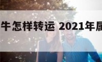 2018属牛怎样转运 2021年属牛人面临转机