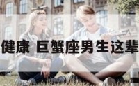 巨蟹座男健康 巨蟹座男生这辈子的命运