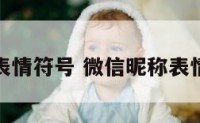 微信昵称表情符号 微信昵称表情符号中奖