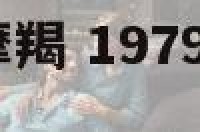 1979年属羊摩羯 1979年属羊摩羯男2024