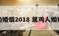 属鸡的婚烟2018 属鸡人婚姻情况