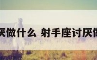 射手座讨厌做什么 射手座讨厌做什么事情