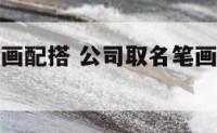 公司起名笔画配搭 公司取名笔画数有什么讲究