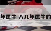八几年属牛 八几年属牛的多大