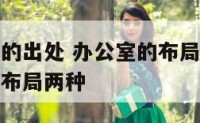 办公室布局的出处 办公室的布局主要有什么布局和什么布局两种