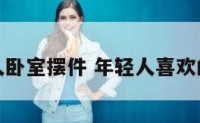 适合年轻人卧室摆件 年轻人喜欢的卧室风格
