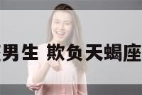 欺负天蝎座男生 欺负天蝎座男生怎么办