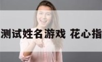 花心指数测试姓名游戏 花心指数怎么弄