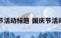 国庆节节活动标题 国庆节活动小标题