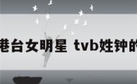 姓钟的港台女明星 tvb姓钟的女演员