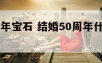 结婚50周年宝石 结婚50周年什么婚送什么礼物