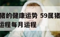 59岁属猪的健康运势 59属猪人2021年运势运程每月运程