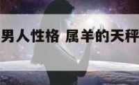 属羊天枰座男人性格 属羊的天秤座男生的爱情观