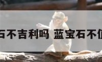 蓝宝石不吉利吗 蓝宝石不值钱吗