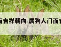 属狗人门面吉祥朝向 属狗人门面吉祥朝向是什么