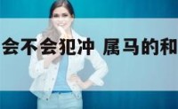 属马属兔的会不会犯冲 属马的和属兔的犯冲吗