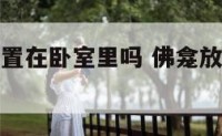 佛龛可以放置在卧室里吗 佛龛放卧室里什么方位吉利