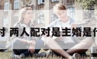 两人配对 两人配对是主婚是什么意思