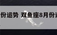 双鱼八月份运势 双鱼座8月份运势2021哔哩哔哩