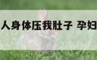 孕妇梦见别人身体压我肚子 孕妇梦见有人使劲压我肚子