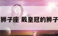 带着王冠的狮子座 戴皇冠的狮子是什么牌子