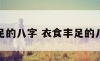 衣食丰足的八字 衣食丰足的八字短语