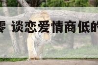 恋爱情商为零 谈恋爱情商低的人的10个特征