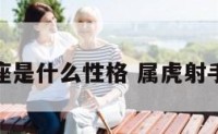 属虎射手座是什么性格 属虎射手座的性格
