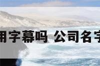 公司起名能用字幕吗 公司名字能带字母吗