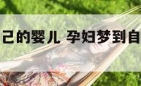 孕妇梦到自己的婴儿 孕妇梦到自己的婴儿死了