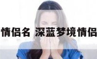 深蓝梦境情侣名 深蓝梦境情侣名字大全