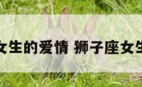 给狮子座女生的爱情 狮子座女生的爱情观