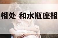 和水瓶座怎么相处 和水瓶座相处需要注意什么