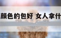女人拿什么颜色的包好 女人拿什么颜色钱包旺夫