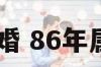 86年属虎男晚婚 86年属虎男晚婚晚育