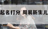 周易新生儿起名打分 周易新生儿八字算命取名字