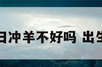 属羊出生日冲羊不好吗 出生时间属羊