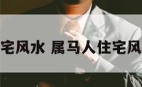 属马人住宅风水 属马人住宅风水好不好