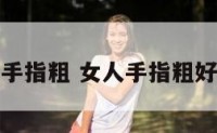 手相女人手指粗 女人手指粗好还是细好