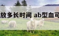 ab型血能放多长时间 ab型血可以输给哪些人