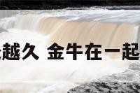 金牛座相处越久 金牛在一起越久越爱吗