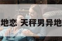 天秤座男对异地恋 天秤男异地恋能坚持多久