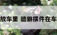 貔貅摆件摆放车里 貔貅摆件在车上如何摆放