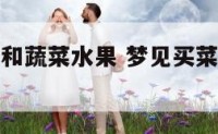 梦见买水果和蔬菜水果 梦见买菜和水果是什么意思啊