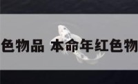 本命年红色物品 本命年红色物品的选择
