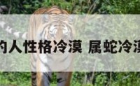 属蛇的人性格冷漠 属蛇冷漠无情