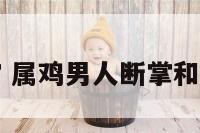 属鸡男人断掌 属鸡男人断掌和羊在一起好吗