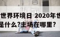 2020年世界环境日 2020年世界环境日主题是什么?主场在哪里?