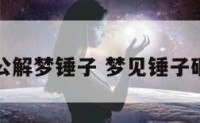 周公解梦锤子 梦见锤子砸墙